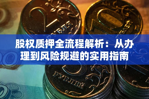 济南股权质押全流程解析：从办理到风险规避的实用指南