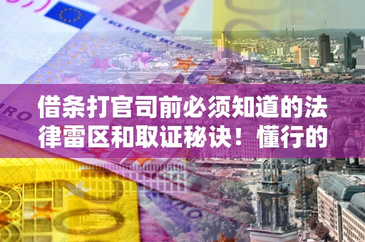 济南借条打官司前必须知道的法律雷区和取证秘诀！懂行的人已经留好这些证据