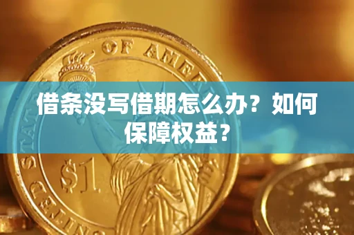 济南借条没写借期怎么办？如何保障权益？