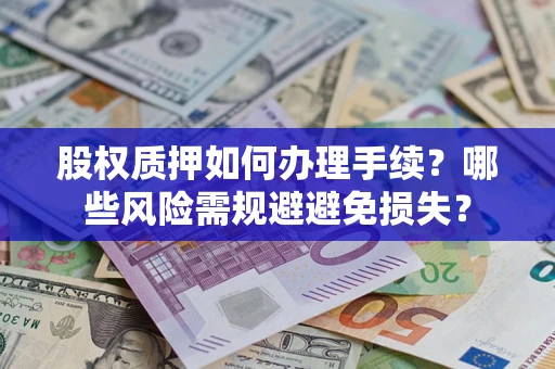 济南股权质押如何办理手续？哪些风险需规避避免损失？