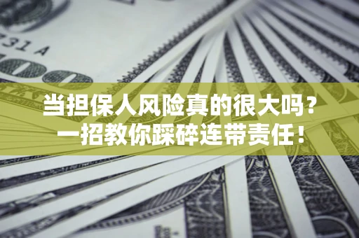 济南当担保人风险真的很大吗？一招教你踩碎连带责任！