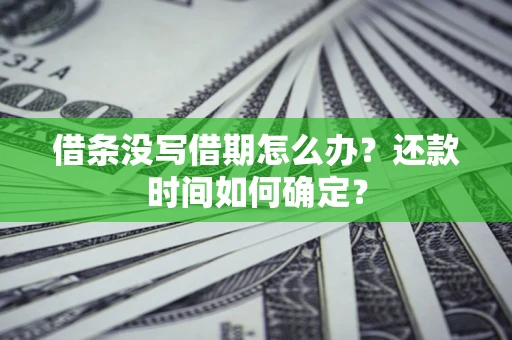 济南借条没写借期怎么办？还款时间如何确定？