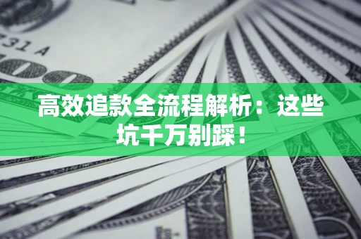 济南高效追款全流程解析：这些坑千万别踩！