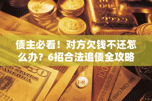 济南债主必看！对方欠钱不还怎么办？6招合法追债全攻略