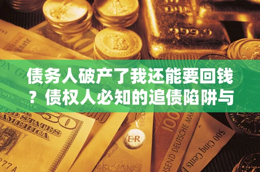 济南债务人破产了我还能要回钱？债权人必知的追债陷阱与破局之道