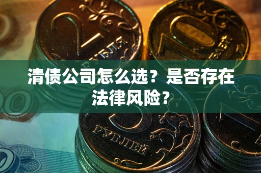 济南清债公司怎么选？是否存在法律风险？