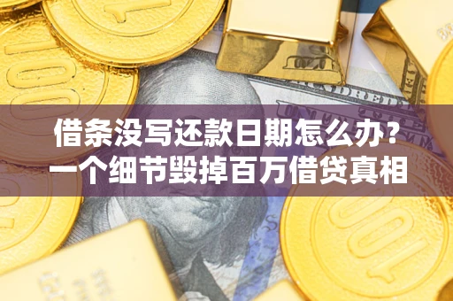 济南借条没写还款日期怎么办？一个细节毁掉百万借贷真相