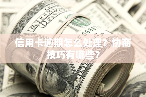 济南信用卡逾期怎么处理？协商技巧有哪些？