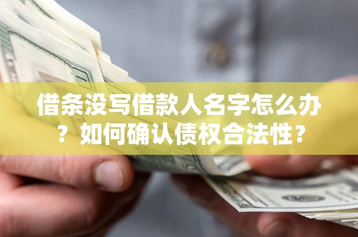 济南借条没写借款人名字怎么办？如何确认债权合法性？