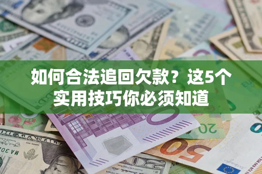 济南如何合法追回欠款？这5个实用技巧你必须知道