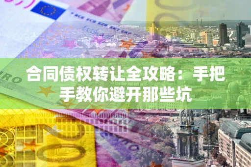 济南合同债权转让全攻略：手把手教你避开那些坑