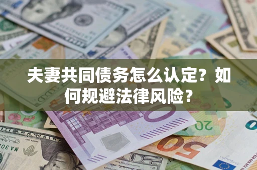 济南夫妻共同债务怎么认定？如何规避法律风险？