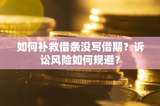 济南如何补救借条没写借期？诉讼风险如何规避？