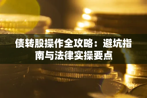 济南债转股操作全攻略：避坑指南与法律实操要点