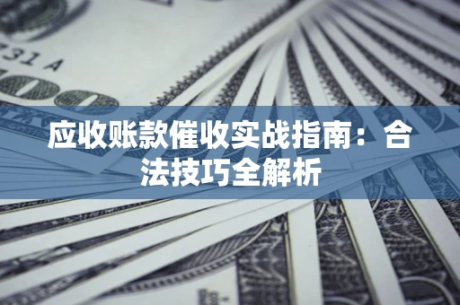 济南应收账款催收实战指南：合法技巧全解析