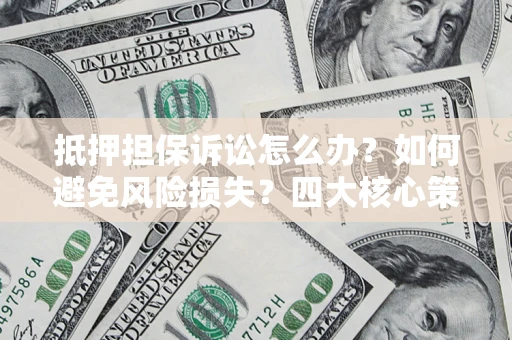 济南抵押担保诉讼怎么办？如何避免风险损失？四大核心策略全解读