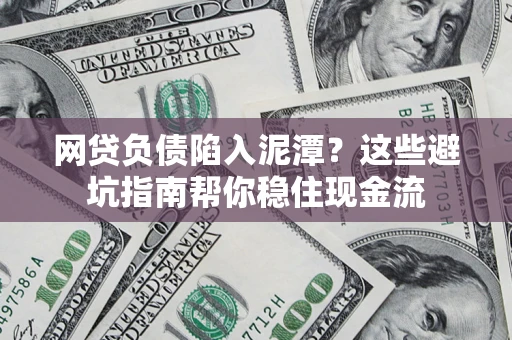 济南网贷负债陷入泥潭？这些避坑指南帮你稳住现金流