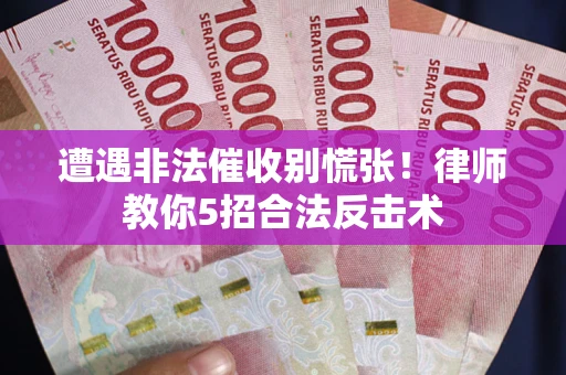 济南遭遇非法催收别慌张！律师教你5招合法反击术