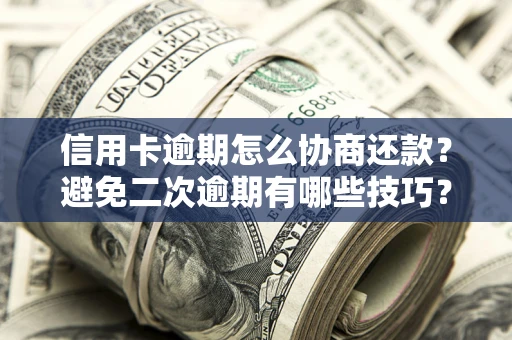 济南信用卡逾期怎么协商还款？避免二次逾期有哪些技巧？