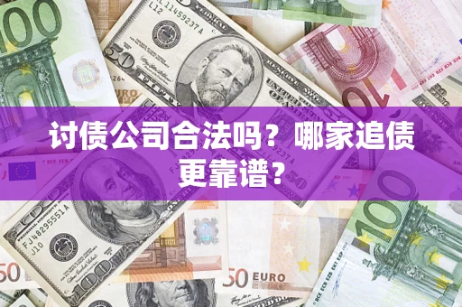 济南讨债公司合法吗？哪家追债更靠谱？