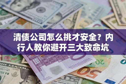 济南清债公司怎么挑才安全?内行人教你避开三大致命坑 济南清债公司怎么挑才安全?内行人教你避开三大致命坑