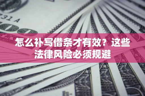 济南怎么补写借条才有效？这些法律风险必须规避