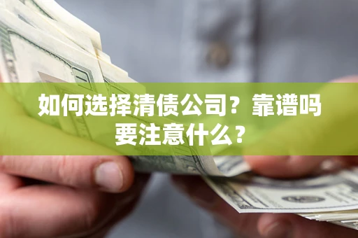 济南如何选择清债公司？靠谱吗要注意什么？