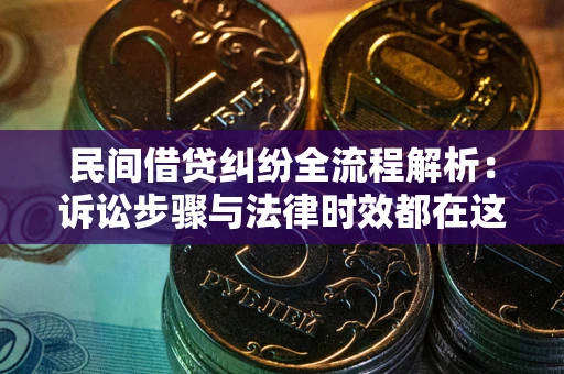 济南民间借贷纠纷全流程解析：诉讼步骤与法律时效都在这儿了