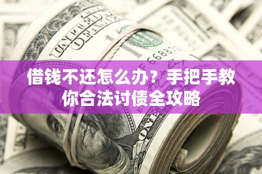 济南借钱不还怎么办？手把手教你合法讨债全攻略