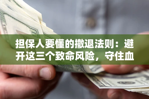 济南担保人要懂的撤退法则：避开这三个致命风险，守住血汗钱