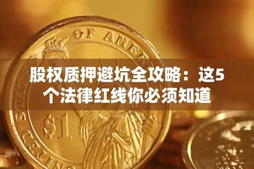 济南股权质押避坑全攻略：这5个法律红线你必须知道