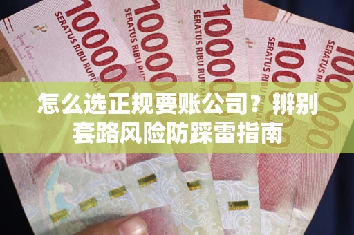 济南怎么选正规要账公司？辨别套路风险防踩雷指南