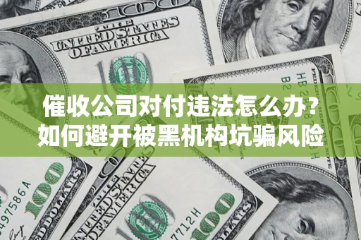 济南催收公司对付违法怎么办？如何避开被黑机构坑骗风险