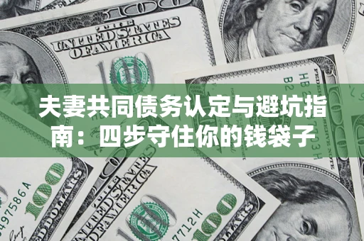 济南夫妻共同债务认定与避坑指南：四步守住你的钱袋子