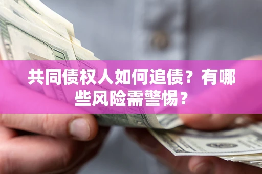 济南共同债权人如何追债？有哪些风险需警惕？