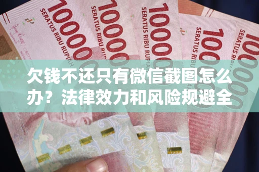 济南欠钱不还只有微信截图怎么办？法律效力和风险规避全解析