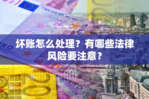 济南坏账怎么处理？有哪些法律风险要注意？