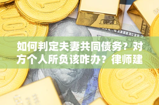 济南如何判定夫妻共同债务？对方个人所负该咋办？律师建议
