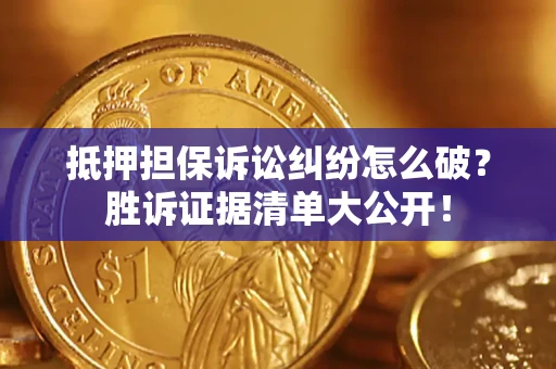 济南抵押担保诉讼纠纷怎么破？胜诉证据清单大公开！