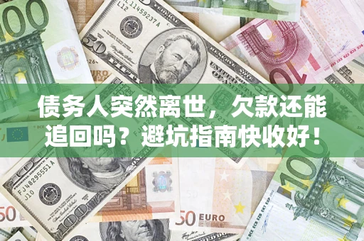 济南债务人突然离世，欠款还能追回吗？避坑指南快收好！
