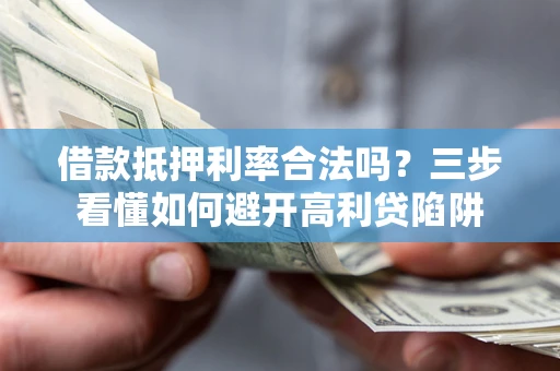 济南借款抵押利率合法吗？三步看懂如何避开高利贷陷阱