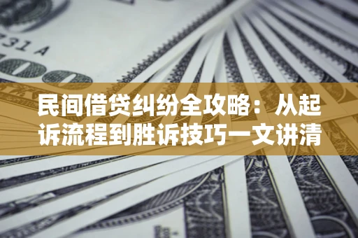 济南民间借贷纠纷全攻略：从起诉流程到胜诉技巧一文讲清