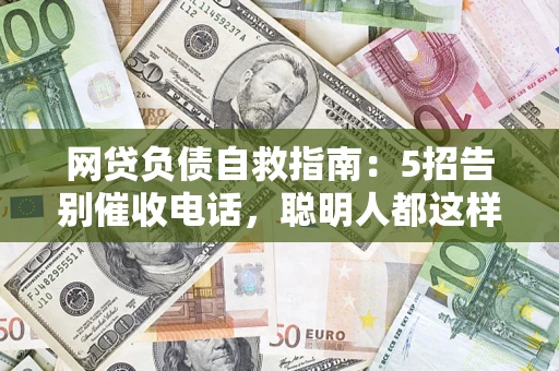 济南网贷负债自救指南：5招告别催收电话，聪明人都这样做