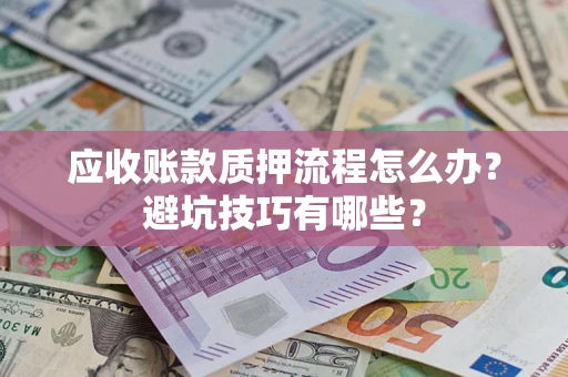 济南应收账款质押流程怎么办？避坑技巧有哪些？