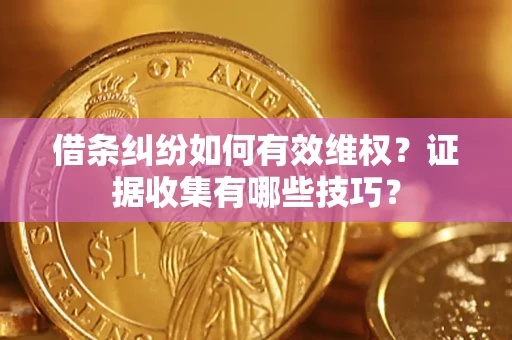 济南借条纠纷如何有效维权？证据收集有哪些技巧？