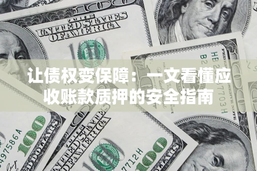 济南让债权变保障：一文看懂应收账款质押的安全指南