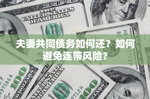 济南夫妻共同债务如何还？如何避免连带风险？