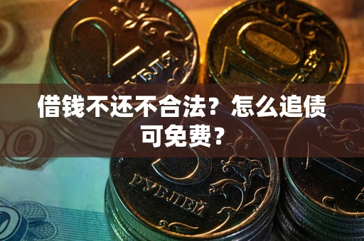 济南借钱不还不合法？怎么追债可免费？