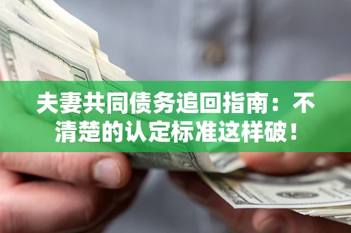 济南夫妻共同债务追回指南：不清楚的认定标准这样破！