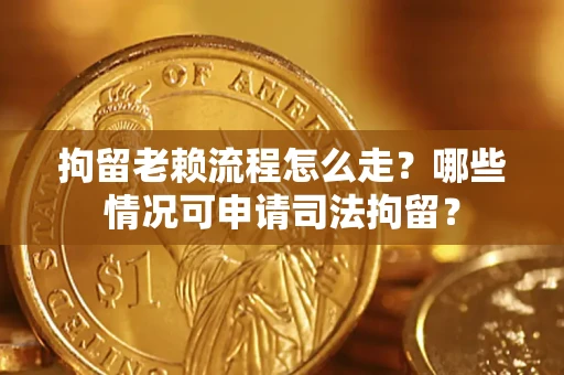 济南拘留老赖流程怎么走?哪些情况可申请司法拘留? 济南拘留老赖流程怎么走?哪些情况可申请司法拘留?